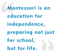 Montessori is an education for independence, preparing not just for school, but for life.
